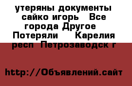 утеряны документы сайко игорь - Все города Другое » Потеряли   . Карелия респ.,Петрозаводск г.